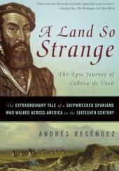Okładka książki A Land So Strange: The Epic Journey of Cabeza de Vaca Andres Resendez