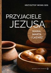 Okładka książki Przyjaciele Jezusa. Maria, Marta i Łazarz. Krzysztof Wons SDS