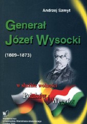 Okładka książki Generał Józef Wysocki (1809-1873) w służbie wolności Polaków i Węgrów Andrzej Szmyt