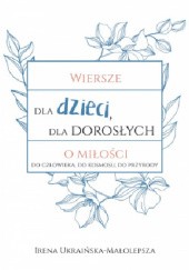 Okładka książki Wiersze dla dzieci, dla dorosłych o miłości... Irena Ukraińska-Małolepsza