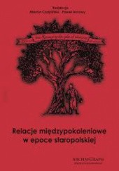 Okładka książki Relacje międzypokoleniowe w epoce staropolskiej Bartosz Różanek, Piotr Wojnarowicz, Aleksandra Ziober, Marcin czapliński