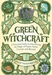 Okładka książki Green Witchcraft: A Practical Guide to Discovering the Magic of Plants, Herbs, Crystals, and Beyond Paige Vanderbeck