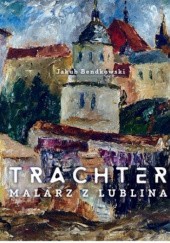 Okładka książki Trachter. Malarz z Lublina Jakub Bendkowski