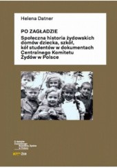 Po Zagładzie:. Społeczna historia żydowskich domów dziecka, szkół, kół studentów w dokumentach Centralnego Komitetu Żydów w Polsce