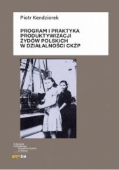 Okładka książki Program i praktyka produktywizacji Żydów polskich w działalności CKŻP Piotr Kendziorek