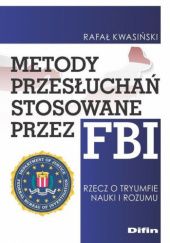 Okładka książki Metody przesłuchań stosowane przez FBI. Rzecz o tryumfie nauki i rozumu Rafał Kwasiński
