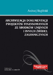 Okładka książki Archiwizacja dokumentacji projektów finansowanych ze środków unijnych i innych źródeł zagranicznych Andrzej Regliński