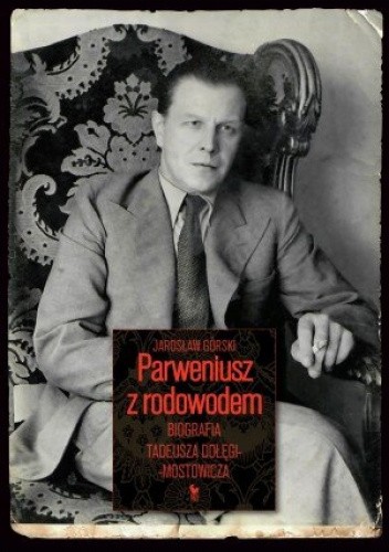 Okładka książki Parweniusz z rodowodem. Biografia Tadeusza Dołęgi-Mostowicza Jarosław Górski