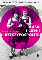 Okładka książki Blaski i cienie II Rzeczypospolitej. Sensacje, celebryci, skandale