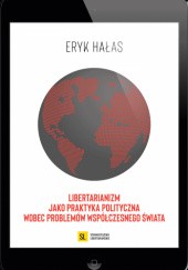 Okładka książki Libertarianizm jako praktyka polityczna wobec problemów współczesnego świata Eryk Hałas