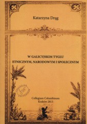 Okładka książki W galicyjskim tyglu etnicznym, narodowym i społecznym Katarzyna Drąg