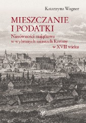 Okładka książki Mieszczanie i podatki. Nierówności majątkowe w wybranych miastach Korony w XVII wieku Katarzyna Wagner