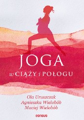 Okładka książki Joga w ciąży i połogu Ola Uruszczak, Agnieszka Wielobób, Maciej Wielobób