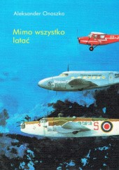 Okładka książki Mimo wszystko latać Aleksander Onoszko