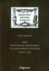 Okładka książki Myśl wychowania narodowego w Galicji okresu autonomii. Twórcy i idee Joanna Falkowska