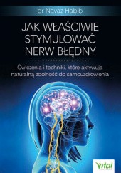 Okładka książki Jak właściwie stymulować nerw błędny. Ćwiczenia i techniki, które aktywują naturalną zdolność do samouzdrowienia Navaz Habib