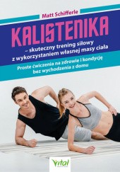 Okładka książki Kalistenika – skuteczny trening siłowy z wykorzystaniem własnej masy ciała. Proste ćwiczenia na zdrowie i kondycję bez wychodzenia z domu Matt Schifferle