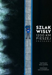 Okładka książki Szlak Wisły. 1200 km pieszej przygody Dominik Szczepański, Mateusz Waligóra