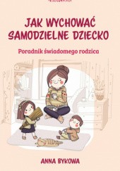 Okładka książki Jak wychować samodzielne dziecko. Poradnik świadomego rodzica Anna Bykowa