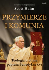 Okładka książki Przymierze i komunia. Teologia biblijna papieża Benedykta XVI Scott Hahn