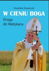 Okładka książki W cieniu Boga.  Droga do Watykanu Stanisław Stasieczek