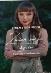 Okładka książki ZMIEŃ SWÓJ UMYSŁ ZMIEŃ SWOJE ŻYCIE Ewelina Gawłowska