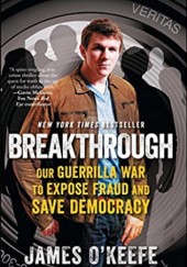 Okładka książki Breakthrough: Our Guerilla War to Expose Fraud and Save Democracy James O'Keefe
