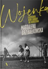 Okładka książki Wojenka. O dzieciach, które dorosły bez ostrzeżenia Magdalena Grzebałkowska