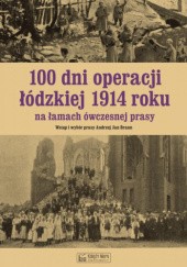 Okładka książki 100 dni operacji łódzkiej 1914 roku na łamach ówczesnej prasy Andrzej Braun