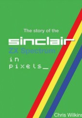 Okładka książki The story of the ZX Spectrum in pixels_ Tom 3 Chris Wilkins