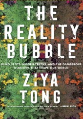 Okładka książki The Reality Bubble: Blind Spots, Hidden Truths and the Dangerous Illusions that Shape Our World Ziya Tong