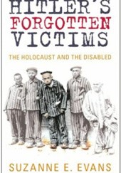 Okładka książki Hitler's Forgotten Victims: The Holocaust and the Disabled Suzanne Evans