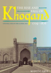 Okładka książki The Rise and Fall of Khoqand, 1709-1876: Central Asia in the Global Age Scott C. Levi