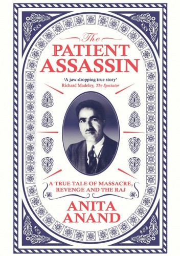 Okładka książki The Patient Assassin: A True Tale of Massacre, Revenge and the Raj Anita Anand