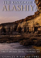 Okładka książki The Kingdom of Alashiya: The History and Legacy of the Ancient Trading Kingdom on Cyprus during the Bronze Age Charles River Editors