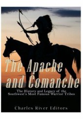 Okładka książki Tha Apache and Comanche. The History and Legacy of the Southwest's Most Famous Warrior Tribes Charles River Editors