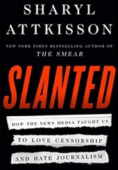 Okładka książki Slanted: How the News Media Taught Us to Love Censorship and Hate Journalism Sharyl Attkisson