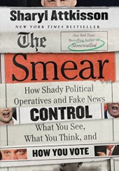 Okładka książki The Smear: How Shady Political Operatives and Fake News Control What You See, What You Think, and How You Vote Sharyl Attkisson