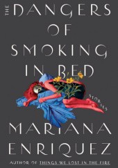 Okładka książki The Dangers of Smoking in Bed Mariana Enriquez