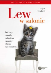 Okładka książki Lew w salonie. Jak koty oswoiły człowieka i przejęły władzę nad światem Abigail Tucker