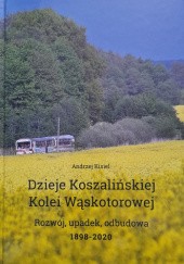 Okładka książki Dzieje Koszalińskiej Kolei Wąskotorowej. Rozwój, upadek, odbudowa 1898-2020 Andrzej Kisiel