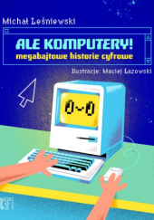 Okładka książki Ale komputery! Megabajtowe historie cyfrowe Michał Leśniewski