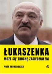 Okładka książki Łukaszenka. Może się trochę zasiedziałem Piotr Andrusieczko
