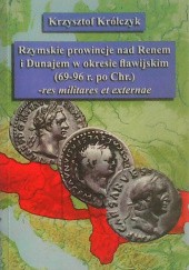 Okładka książki Rzymskie prowincje nad Renem i Dunajem w okresie flawijskim (69-96 r. po Chr.) – res militares et externae Krzysztof Królczyk