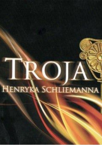Okładka książki Troja - Sen Henryka Schliemanna Alix Hänsel, Andrzej Kokowski