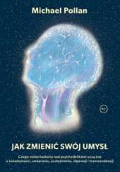 Okładka książki Jak zmienić swój umysł? Czego nowe badania nad psychodelikami uczą nas o świadomości, umieraniu, uzależnieniu, depresji i transcendencji Michael Pollan