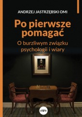 Okładka książki Po pierwsze pomagać. O burzliwym związku psychologii i wiary Andrzej Jastrzębski OMI