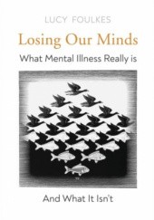 Okładka książki Losing Our Minds: What Mental Illness Really Is – and What It Isn't Lucy Foulkes