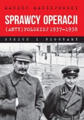 Okładka książki Sprawcy operacji (anty)polskiej 1937–1938. Szkice i biogramy Maciej Maciejowski