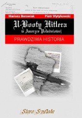 Okładka książki U-Booty Hitlera w Ameryce Południowej. Prawdziwa historia Mariusz Borowiak, Piotr Wytykowski